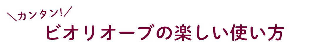 ビオリオーブの楽しみ方