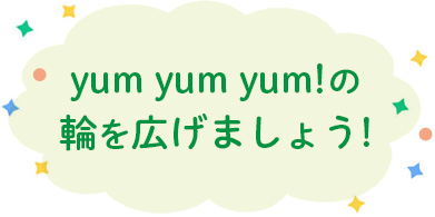 yum yum yum!の輪を広げましょう
